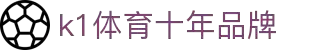 k1体育 - 十年品牌 值得信赖